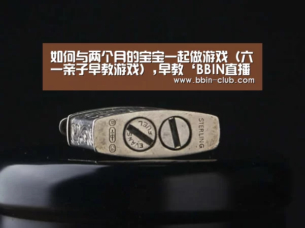 如何与两个月的宝宝一起做游戏(六一亲子早教游戏),早教‘BBIN直播’(图1) BBIN百家乐
