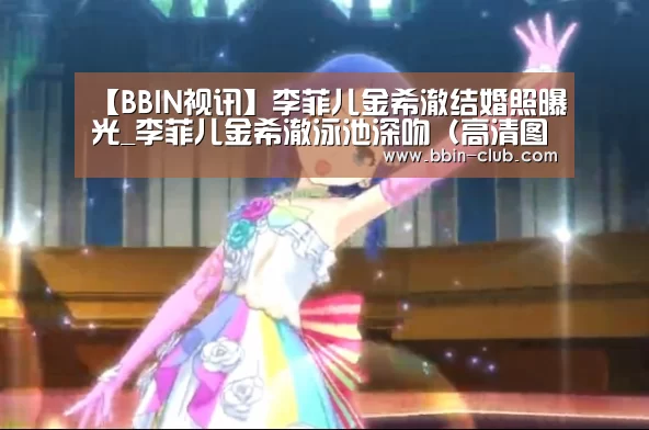 【BBIN视讯】李菲儿金希澈结婚照曝光_李菲儿金希澈泳池深吻(高清图 )(图2) BBIN直播