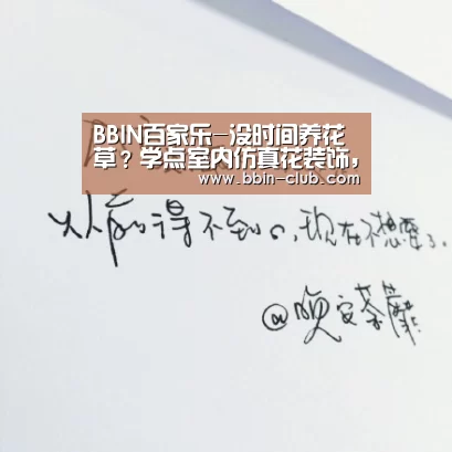 BBIN百家乐-没时间养花草?学点室内仿真花装饰,让新家生机无限(图2) BBIN真人