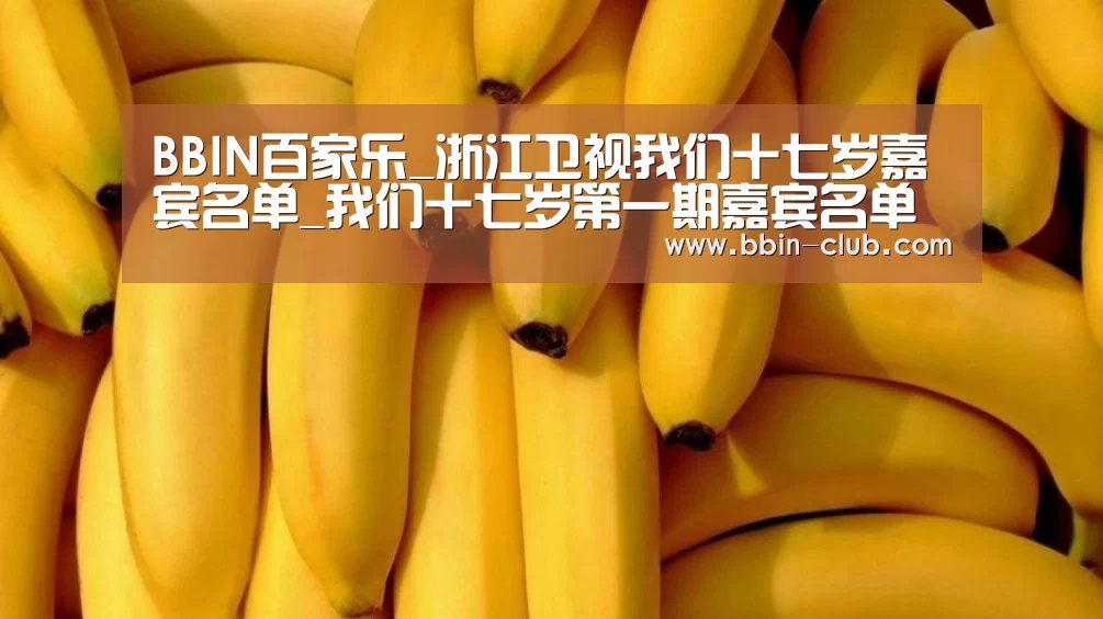 BBIN百家乐_浙江卫视我们十七岁嘉宾名单_我们十七岁第一期嘉宾名单(图1) BBIN视讯