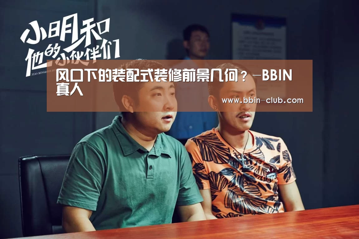 风口下的装配式装修前景几何?-BBIN真人
