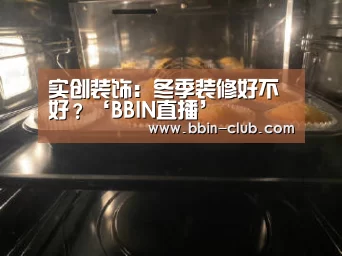 实创装饰:冬季装修好不好?‘BBIN直播’(图1) BBIN真人
