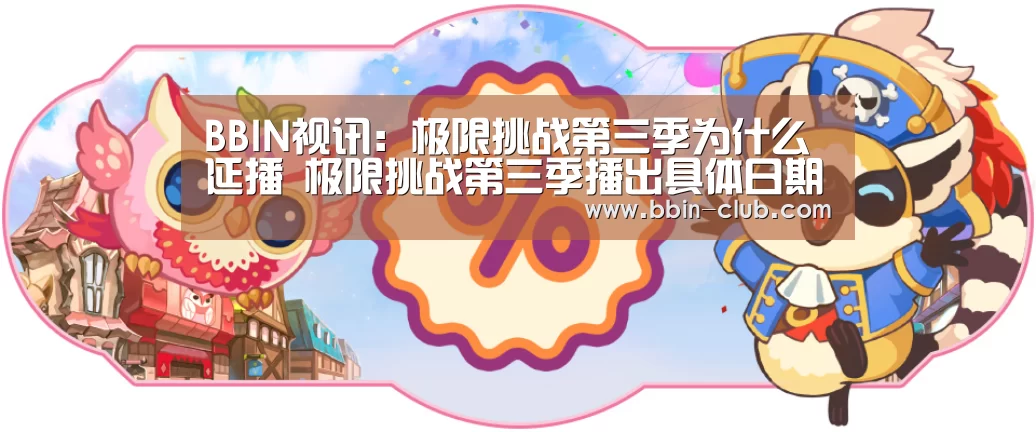 BBIN视讯:极限挑战第三季为什么延播 极限挑战第三季播出具体日期(图1) BBIN视讯