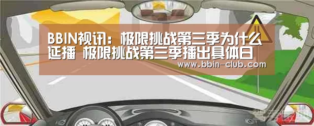 BBIN视讯:极限挑战第三季为什么延播 极限挑战第三季播出具体日期(图2) BBIN真人